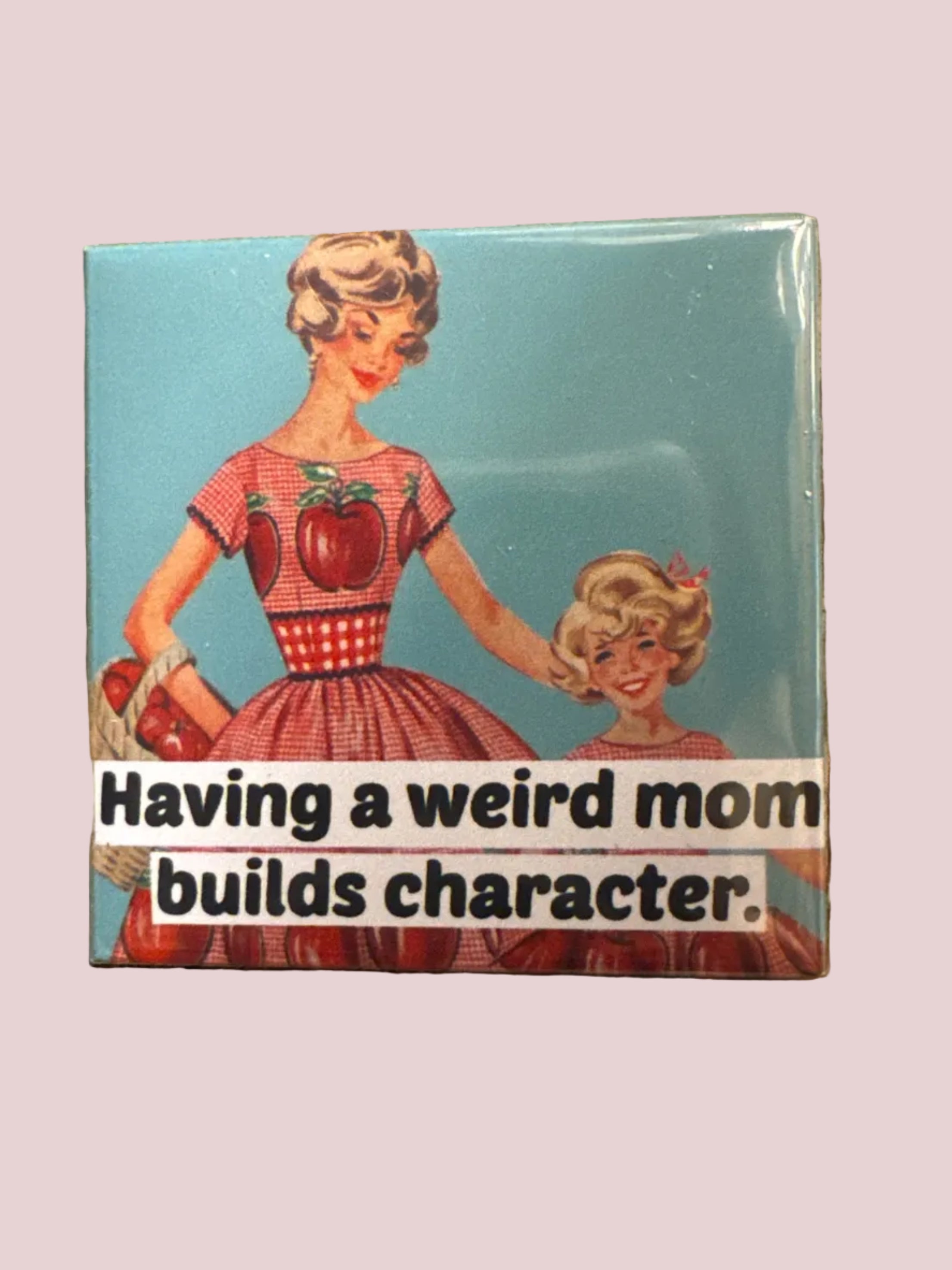 Having a Weird Mom Builds Character Magnet