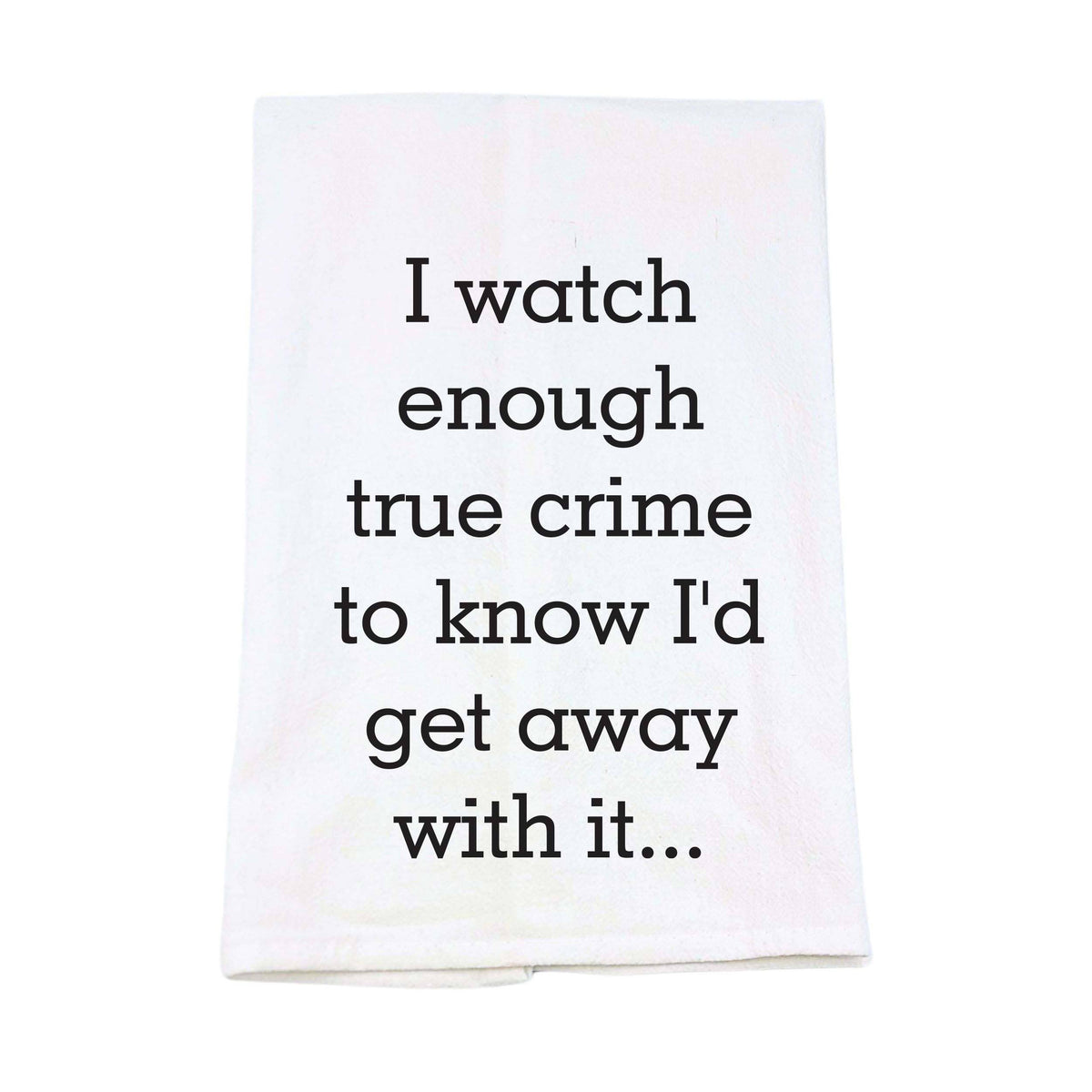 I Watch Enough True Crime Funny Sarcastic Tea Towel
